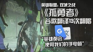 双城之战主题曲《孤勇者》谷歌翻译13次翻唱：光是制造英雄的原材料，跪着进行引体向上。