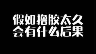 假如撸胶太久会有什么后果？