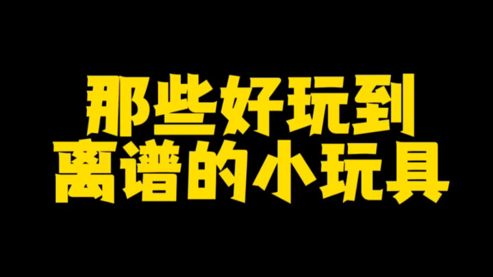 Those ridiculously fun little toys—they’d make me explode on the spot if I couldn’t play with them!