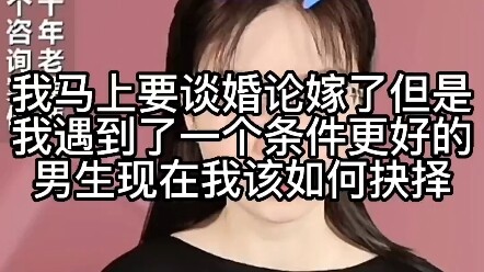 我马上要谈婚论嫁了，但是我遇到了一个条件更好的男生，现在我该如何抉择？