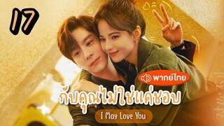 EP.17 กับคุณไม่ใช่แค่ชอบ พากย์ไทย ตอนที่ 17  I May Love You