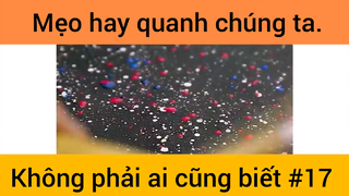 Mẹo hay quanh chúng ta không phải ai cũng biết phần 17