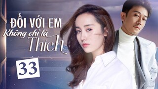 (Thuyết Minh) ĐỐI VỚI EM KHÔNG CHỈ LÀ THÍCH - Tập 33 | Phim Ngôn Tình Trung Quốc Mới Hay Nhất 2023