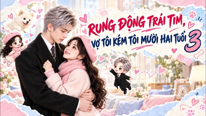 TRỌN BỘ - RUNG ĐỘNG TRÁI TIM, VỢ TÔI KÉM TÔI MƯỜI HAI TUỔI 3