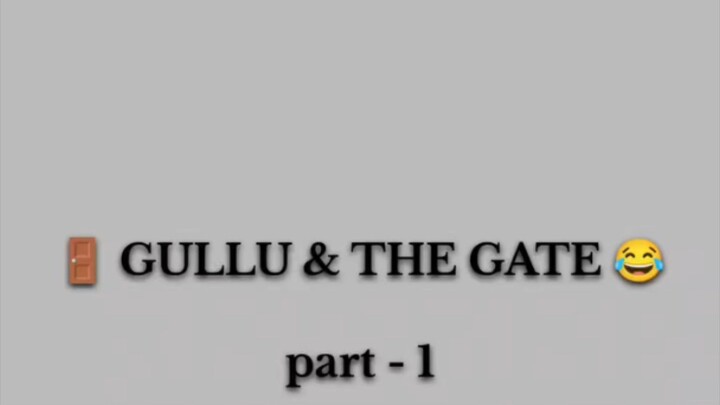 GULLU & THE GATE                         Part #1