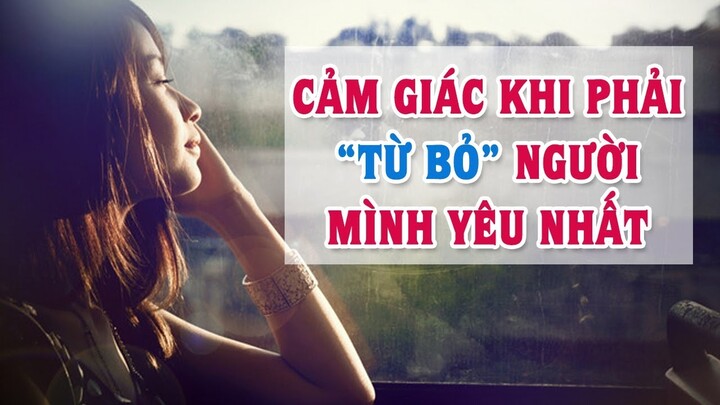 Cảm giác khi phải TỪ BỎ Người mình yêu nhất | Blog HCĐ ✔