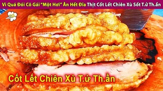 Vì Đói Quá Cô Gái Một Hơi Ăn Hết Thịt Cốt Lết Chiên Xù Sốt T.ử Th.ần | Review Con Người Và Đời Sống