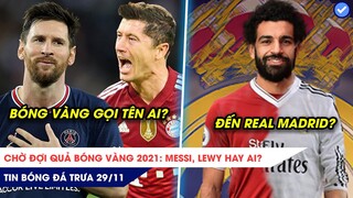 TIN BÓNG ĐÁ TRƯA 29/11:Quả Bóng vàng 2021 GỌI TÊN Messi, Lewandowski hay ai? Salah đến Real Madrid?