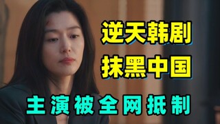 全智贤新剧抹黑中国被全网抵制！！我看完我直呼：封的好！！