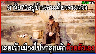 ตาวัย70อยู่บ้านคนเดียวจนเหงา เลยเข้าเมืองไปตามหาลูกเต้าด้วยตัวเอง | สปอยหนัง