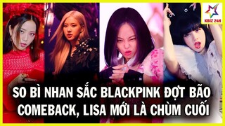 So Bì Nhan Sắc BLACKPINK Đợt "Bão Comeback" - 4 Cô G,ái Đều Xinh Đẹp Nhưng Lisa Mới Là Trùm Cuối