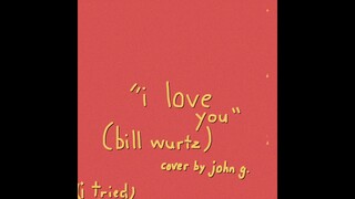 BILL WURTZ - i love you | COVER by JOHN G.