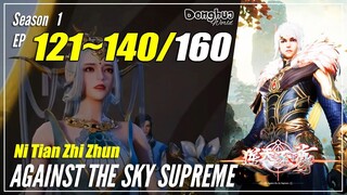 【Ni Tian Zhi Zhun】 Season 1 EP 121~140 - Against The Sky Supreme | Donghua Sub Indo