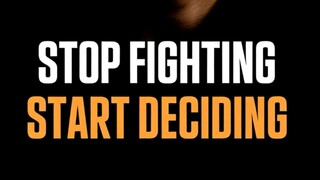 STOP FIGHTING. START DECIDING