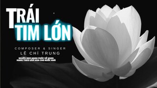 TRÁI TIM LỚN (Bản Ngắn ) - LÊ CHÍ TRUNG _ Người đem hạnh phúc vẻ vang