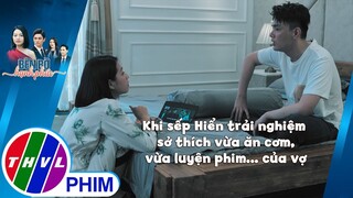 Khi sếp Hiển được trải nghiệm sở thích vừa ăn cơm, vừa luyện phim của vợ | BÊN BỜ HẠNH PHÚC
