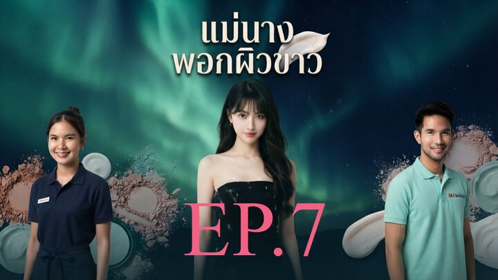 แม่นางพอกผิวขาว EP. 7