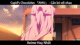 Cupid's Chocolates 「AMV」 - Gắn bó với nhau | Hay Nhất