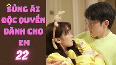 SỦNG ÁI ĐỘC QUYỀN DÀNH CHO EM --tập 22--