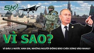 Nga-Ukraine: Vì Đâu 2 Nước Anh Em, Những Người Đồng Bào Chĩa Súng Vào Nhau? | SKĐS