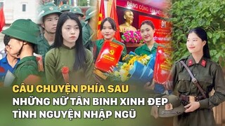 Câu chuyện phía sau những nữ tân binh xinh đẹp tình nguyện nhập ngũ