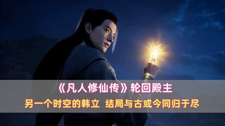 《凡人》轮回殿主：另一个时空的韩立，结局与古或今同归于尽