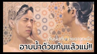 Check Out คืนนั้นกับนายดาวเหนือ : นายดาวเหนืออาบน้ำด้วยกัน!!