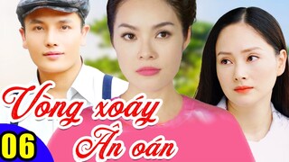 Phim Việt Nam Hay Năm 2022 | Vòng Xoáy Ân Oán - Tập 6 | Phim Bộ Tình Cảm Việt Nam Mới Nhất