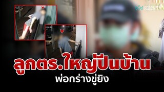 สาวผวา! ลูกตร.ใหญ่ปีนบ้าน พ่อกร่างขู่ยิงผ่านกระจก | อมรินทร์อัปเดต