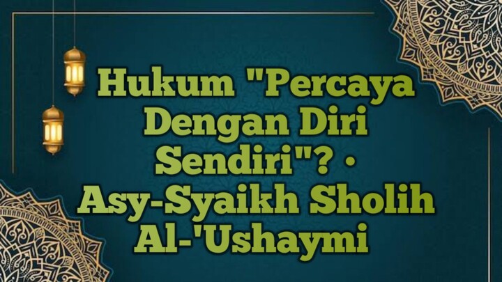 Hukum "percaya dengan diri sendiri"? • Asy-Syaikh Sholih Al-'Ushaymi