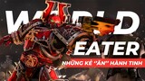 NGUỒN GỐC VÀ SỰ RA ĐỜI CỦA WORLD EATER LEGION  | Đức tin trong Warhammer 40K - Tập 4