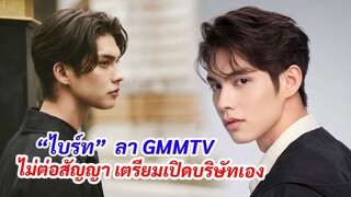 ลา GMMTV “ไบร์ท วชิรวิชญ์”  เตรียมทำค่ายเป็นของตัวเอง หลังสิ้นสุดสัญญาแล้ววันนี้