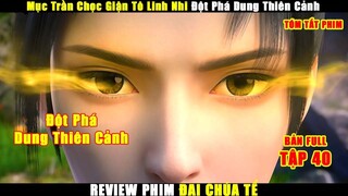 Mục Trần Chọc Giận Tô Linh Nhi Đột Phá Dung Thiên Cảnh | Review Phim Đại Chúa Tể Tập 40