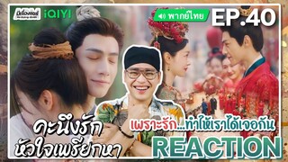 【REACTION】[EP.40 END] คะนึงรักหัวใจเพรียกหา (พากย์ไทย) Follow Your Heart [颜心记] | iQIYIxมีเรื่องแชร์