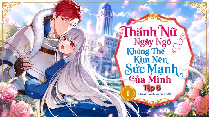 Thánh Nữ Ngây Ngô Không Thể Kìm Nén Sức Mạnh Của Mình Tập 6 thuyết minh