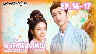 สปอยซีรี่ย์ องค์หญิงใหญ่ หวนชะตารักอนันตกาล The Princess Royal EP.16-17 #ซีรี่ย์จีน #สปอยซีรี่ย์จีน