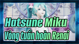 [Hatsune Miku/Điệu Nhảy MikuMiku]  Vòng tuần hoàn Renai