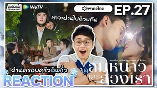 【REACTION】[EP.27] ลมหนาวและสองเรา (พากย์ไทย) Amidst a Snowstorm of Love [在暴雪时分] | WeTVxมีเรื่องแชร์