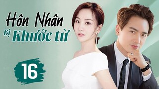 HÔN NHÂN BỊ KHƯỚC TỪ - Tập 16 | Cao Vân Tường, Dương Dung | Siêu Phẩm Phim Ngôn Tình Trung Quốc 2024