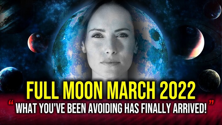 Full Moon 18 March 2022 - What You've Been Avoiding Has Finally Arrived! I WORM MOON