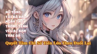 FULL Nữ Tổng Tài Bá Đạo Ngây Thơ Trong Tình Yêu Bị Bạn Trai Đá Quyết Tâm Theo Đuổi Lại
