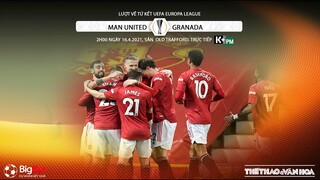 [NHẬN ĐỊNH BÓNG ĐÁ] Man United - Granada (2h00 ngày 16/4). Tứ kết Europa League. Trực tiếp K+PM
