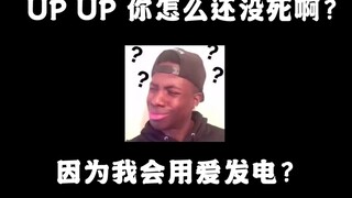 UP UP 你怎么还没死啊？ 你靠什么活的呀？