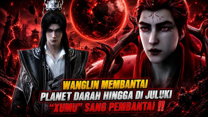 WANGLIN ACAK-ACAK PLANET DARAH‼️ HINGGA DI JULUKI SEBAGAI "XUMU"‼️ SANG PEMBANTAI‼️