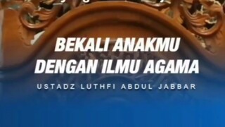 Bekali anakmu dengan ilmu agama (Ustadz Luthfi Abdul Jabar)