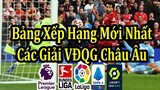 Bảng Xếp Hạng Ngoại Hạng Anh & Các Giải Vô Địch Hàng Đầu Châu Âu Mới Nhất