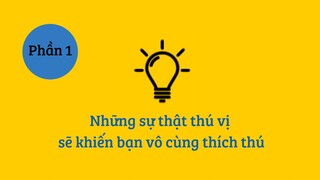 [Soi Sáng] - Những sự thật thú vị sẽ khiến bạn vô cùng thích thú (Phần 1)