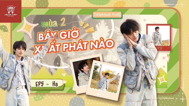 [Vietsub Full] Bây Giờ Xuất Phát Nào mùa 2 - Tống Á Hiên (EP5 Hạ)