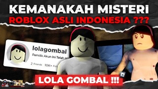 KEMANAKAH MISTERI ROBLOX ASLI INDONESIA LOLA GOMBAL ??? AKUN TERKUTUK ROBLOX INDONESIA !!!