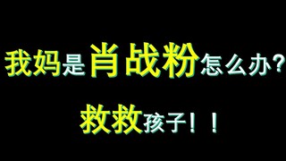 我妈是肖战粉怎么办？？救救孩子！！帮孩子想个办法…